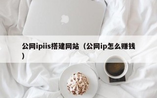 荣成公网ipiis搭建网站（公网ip怎么赚钱）
