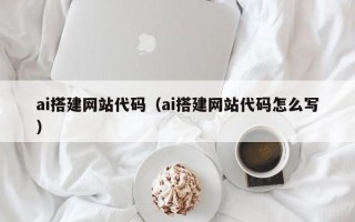 荣成ai搭建网站代码（ai搭建网站代码怎么写）