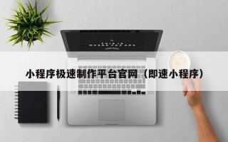 荣成小程序极速制作平台官网（即速小程序）