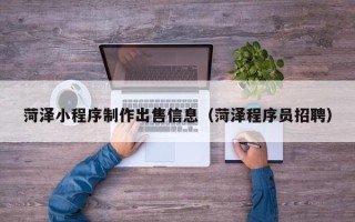 荣成菏泽小程序制作出售信息（菏泽程序员招聘）