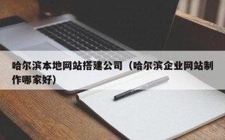 荣成哈尔滨本地网站搭建公司（哈尔滨企业网站制作哪家好）