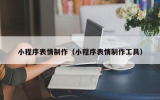 荣成小程序表情制作（小程序表情制作工具）