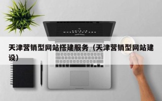 荣成天津营销型网站搭建服务（天津营销型网站建设）