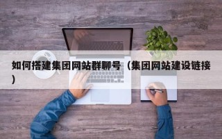 荣成如何搭建集团网站群聊号（集团网站建设链接）