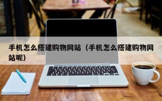 荣成手机怎么搭建购物网站（手机怎么搭建购物网站呢）