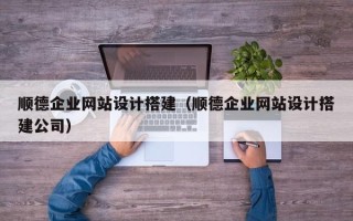 荣成顺德企业网站设计搭建（顺德企业网站设计搭建公司）