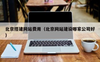 荣成北京搭建网站费用（北京网站建设哪家公司好）