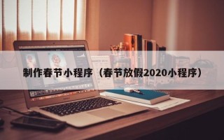 荣成制作春节小程序（春节放假2020小程序）