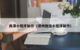 荣成南漳小程序制作（漳州微信小程序制作）