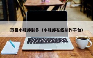 荣成范县小程序制作（小程序在线制作平台）