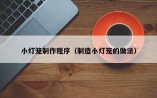 荣成小灯笼制作程序（制造小灯笼的做法）