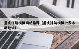 荣成重庆搭建模板网站推荐（重庆建筑模板批发市场地址）