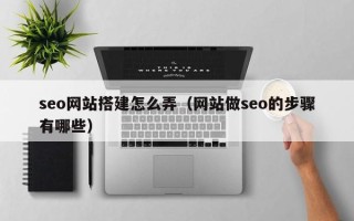 荣成seo网站搭建怎么弄（网站做seo的步骤有哪些）